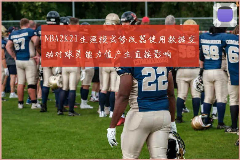 NBA2K21生涯模式修改器使用数据变动对球员能力值产生直接影响