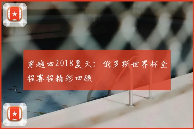 穿越回2018夏天:俄罗斯世界杯全程赛程精彩回顾