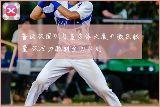 普诺双国队与基多体大展开激烈较量 双方为胜利全力以赴