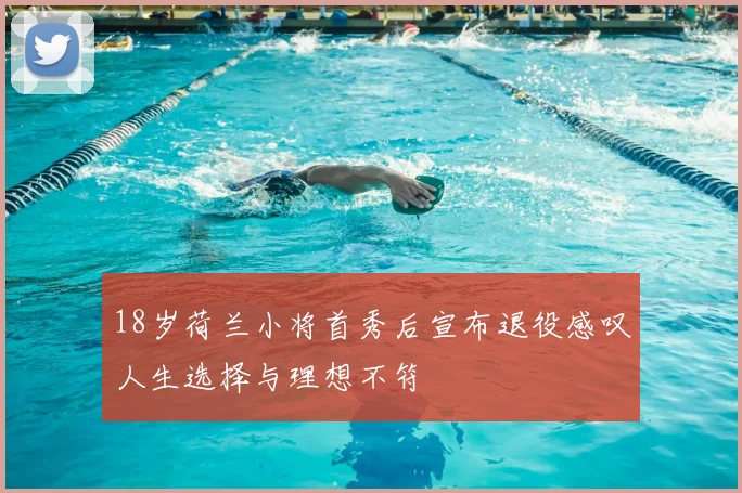 18岁荷兰小将首秀后宣布退役感叹人生选择与理想不符