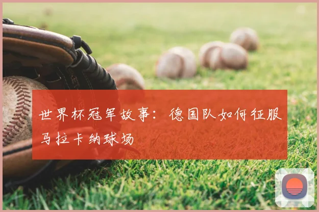 世界杯冠军故事:德国队如何征服马拉卡纳球场