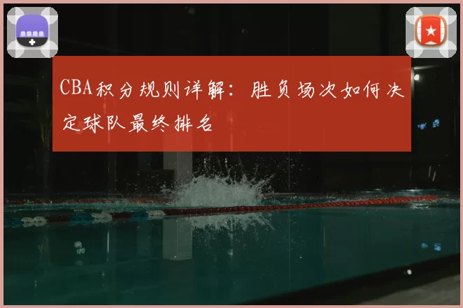 CBA积分规则详解:胜负场次如何决定球队最终排名