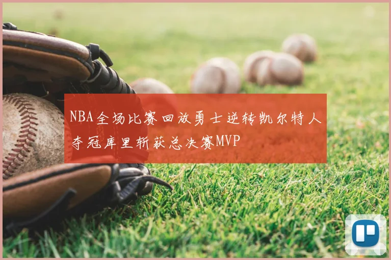 NBA全场比赛回放勇士逆转凯尔特人夺冠库里斩获总决赛MVP