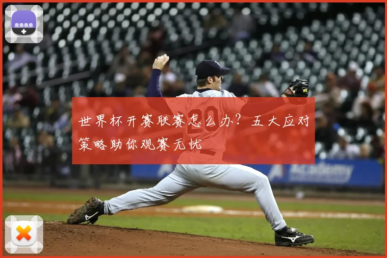 世界杯开赛联赛怎么办？五大应对策略助你观赛无忧