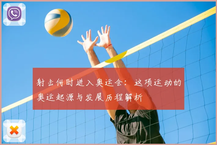 射击何时进入奥运会：这项运动的奥运起源与发展历程解析
