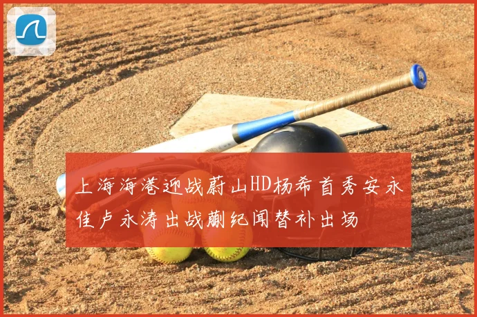 上海海港迎战蔚山HD杨希首秀安永佳卢永涛出战蒯纪闻替补出场