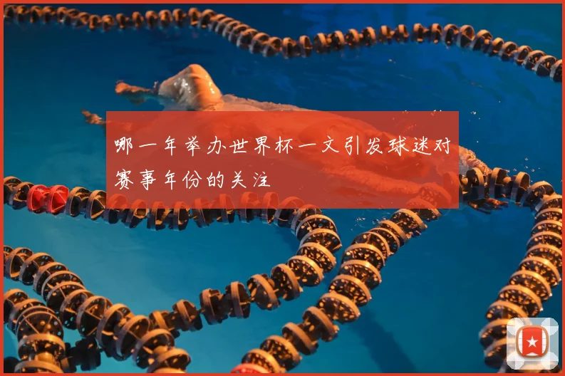 哪一年举办世界杯一文引发球迷对赛事年份的关注