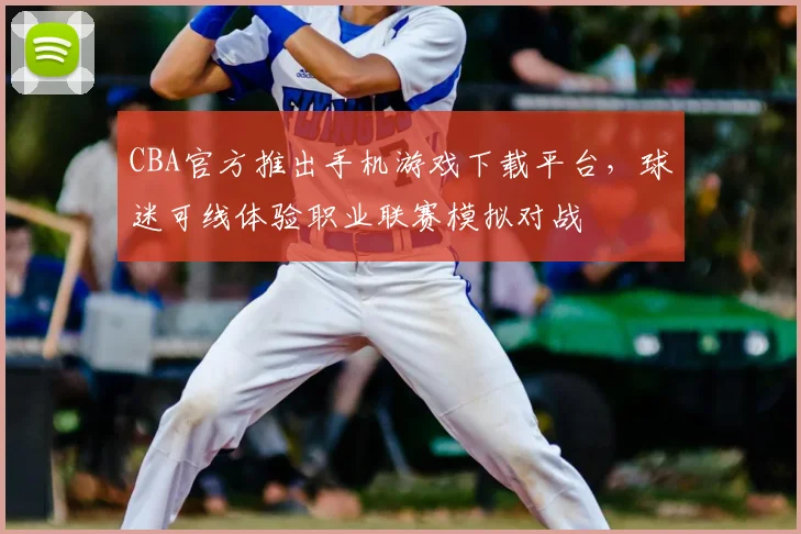 CBA官方推出手机游戏下载平台，球迷可线体验职业联赛模拟对战