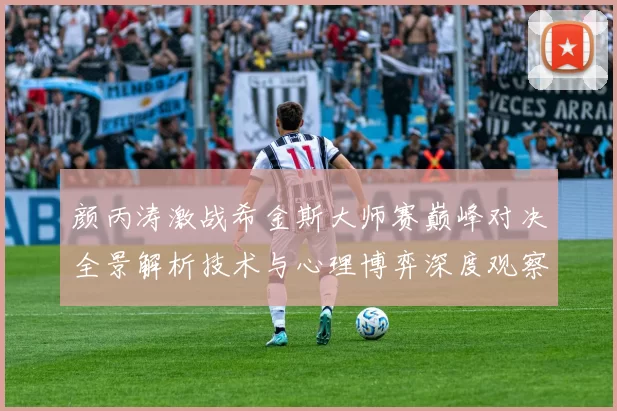 颜丙涛激战希金斯大师赛巅峰对决全景解析技术与心理博弈深度观察