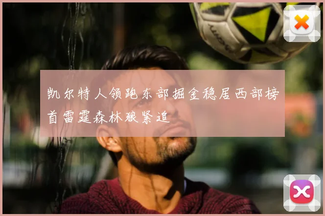 凯尔特人领跑东部掘金稳居西部榜首雷霆森林狼紧追