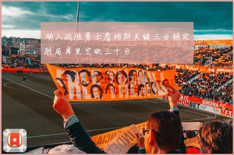 湖人战胜勇士詹姆斯关键三分锁定胜局库里空砍三十分