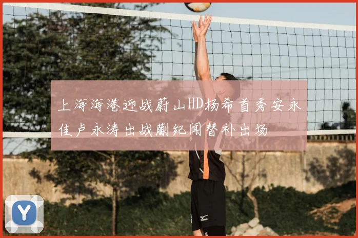 上海海港迎战蔚山HD杨希首秀安永佳卢永涛出战蒯纪闻替补出场