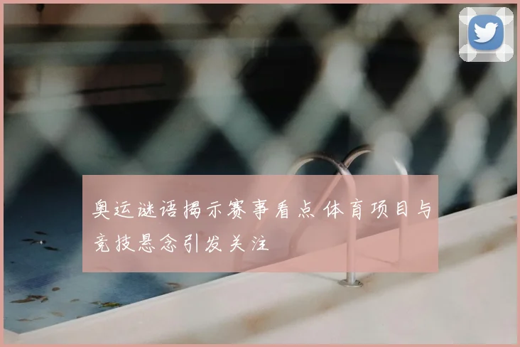 奥运谜语揭示赛事看点 体育项目与竞技悬念引发关注