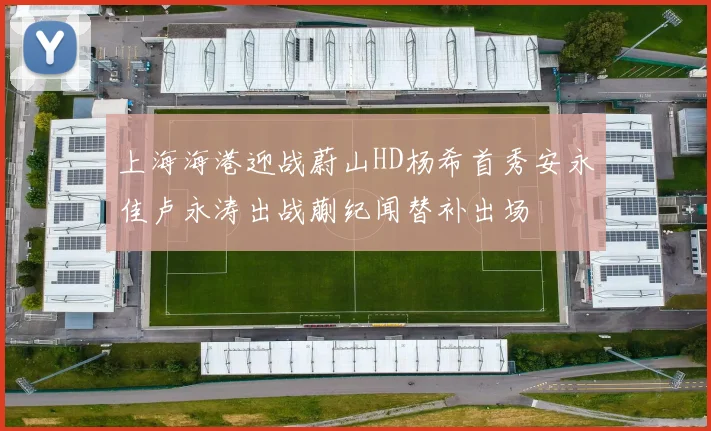 上海海港迎战蔚山HD杨希首秀安永佳卢永涛出战蒯纪闻替补出场