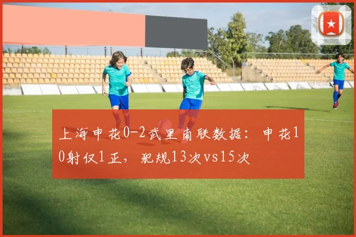 上海申花0-2武里南联数据:申花10射仅1正,犯规13次vs15次