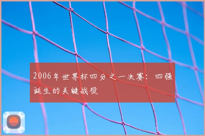2006年世界杯四分之一决赛:四强诞生的关键战役