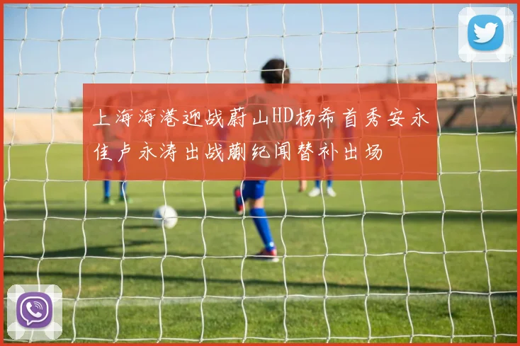 上海海港迎战蔚山HD杨希首秀安永佳卢永涛出战蒯纪闻替补出场