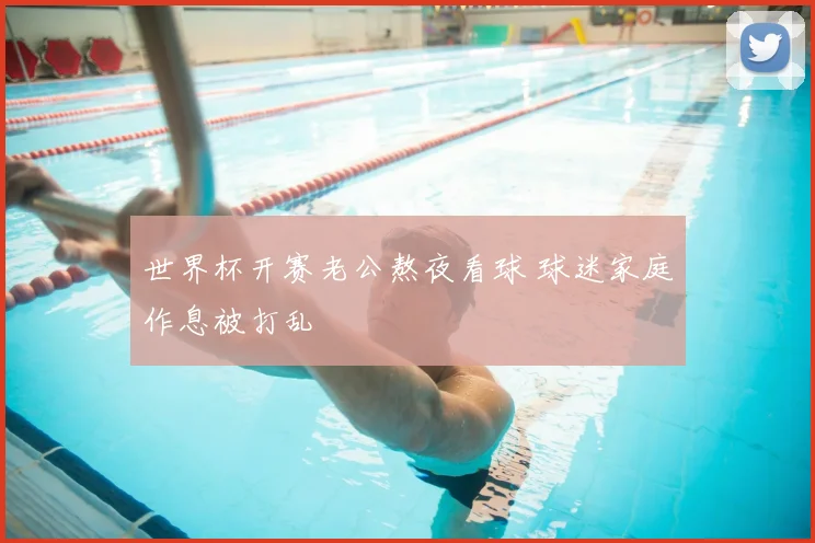 世界杯开赛老公熬夜看球 球迷家庭作息被打乱