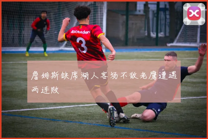 詹姆斯缺席湖人客场不敌老鹰遭遇两连败