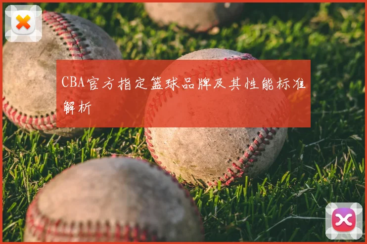 CBA官方指定篮球品牌及其性能标准解析