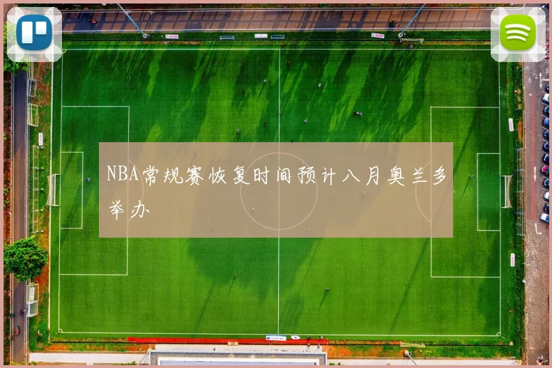 NBA常规赛恢复时间预计八月奥兰多举办