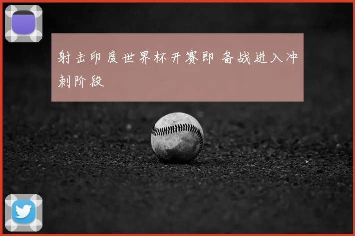 射击印度世界杯开赛即 备战进入冲刺阶段
