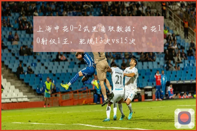 上海申花0-2武里南联数据：申花10射仅1正，犯规13次vs15次