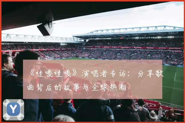 《哇嘎哇嘎》演唱者专访:分享歌曲背后的故事与全球热潮