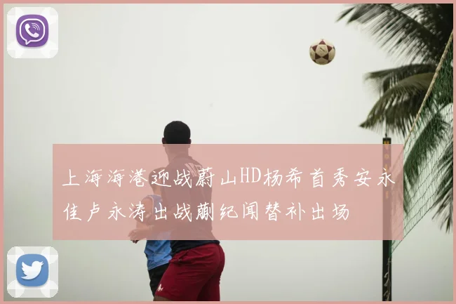 上海海港迎战蔚山HD杨希首秀安永佳卢永涛出战蒯纪闻替补出场