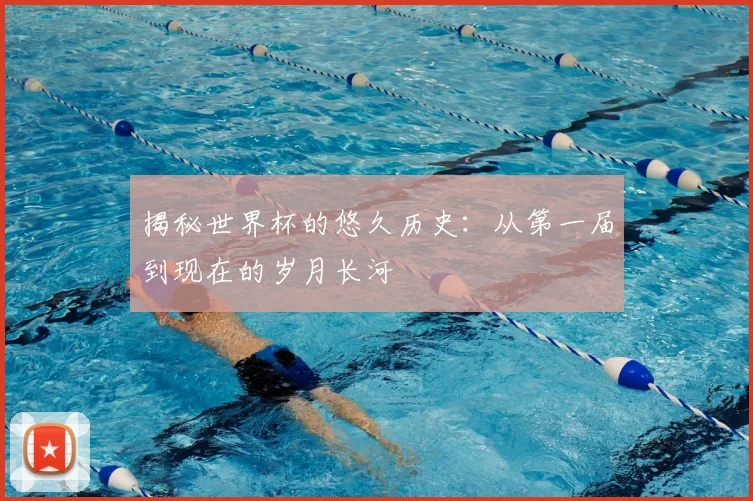 揭秘世界杯的悠久历史:从第一届到现在的岁月长河