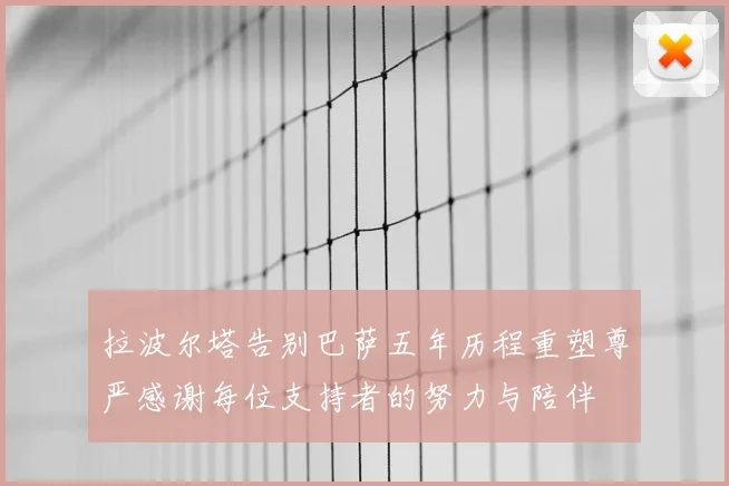 拉波尔塔告别巴萨五年历程重塑尊严感谢每位支持者的努力与陪伴