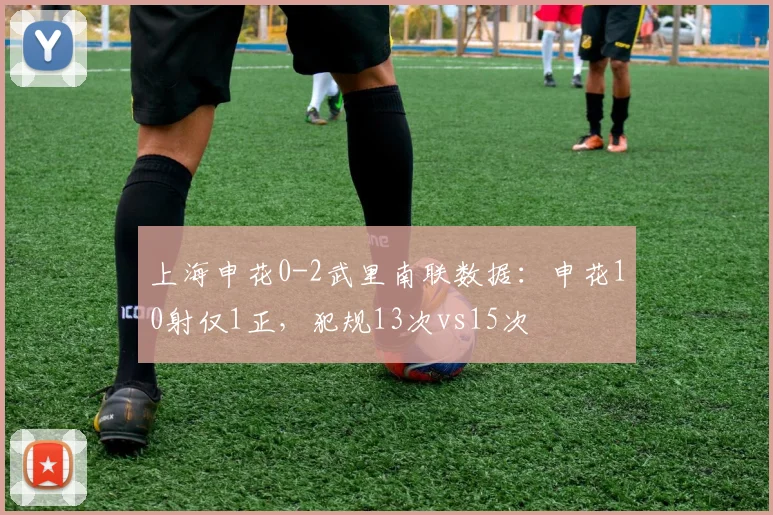 上海申花0-2武里南联数据：申花10射仅1正，犯规13次vs15次