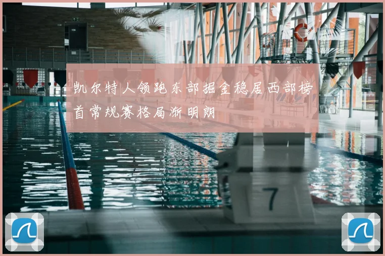 凯尔特人领跑东部掘金稳居西部榜首常规赛格局渐明朗