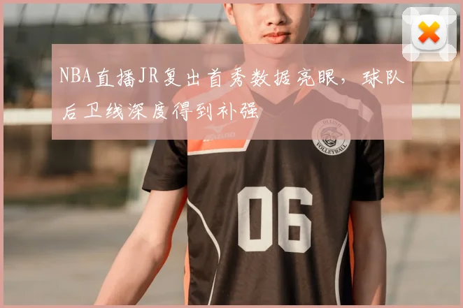 NBA直播JR复出首秀数据亮眼，球队后卫线深度得到补强