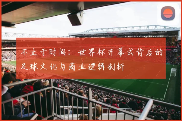 不止于时间：世界杯开幕式背后的足球文化与商业逻辑剖析