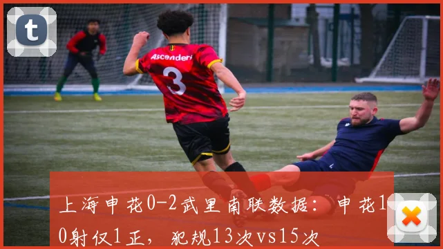 上海申花0-2武里南联数据:申花10射仅1正,犯规13次vs15次