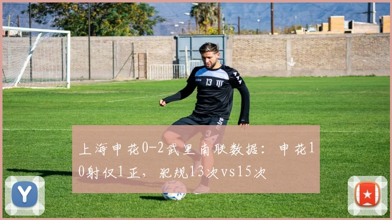 上海申花0-2武里南联数据：申花10射仅1正，犯规13次vs15次