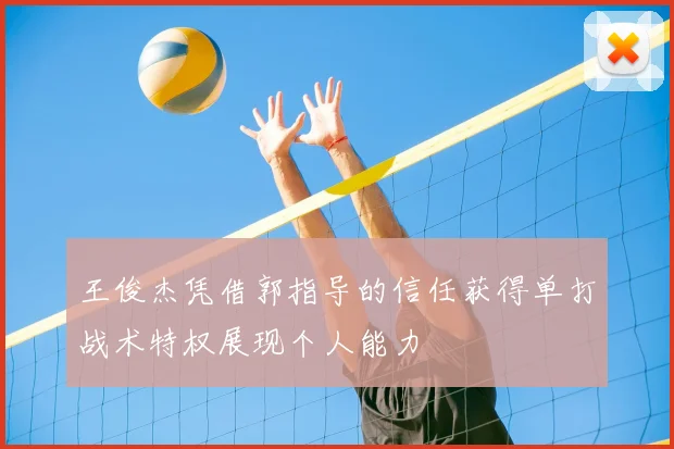 王俊杰凭借郭指导的信任获得单打战术特权展现个人能力