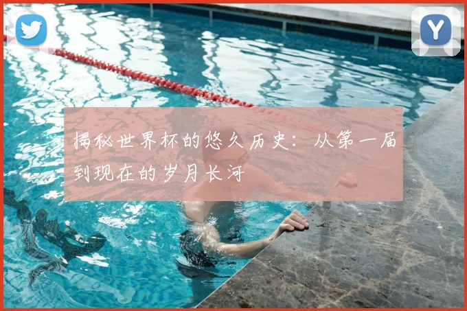 揭秘世界杯的悠久历史:从第一届到现在的岁月长河