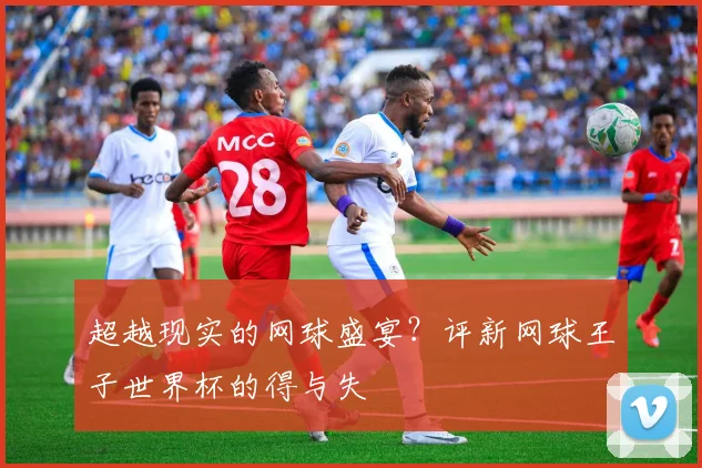 超越现实的网球盛宴？评新网球王子世界杯的得与失