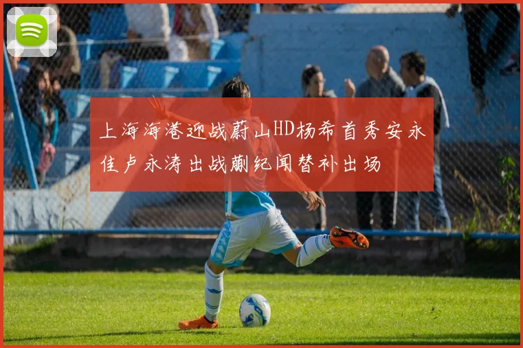 上海海港迎战蔚山HD杨希首秀安永佳卢永涛出战蒯纪闻替补出场