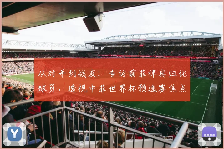 从对手到战友：专访前菲律宾归化球员，透视中菲世界杯预选赛焦点战