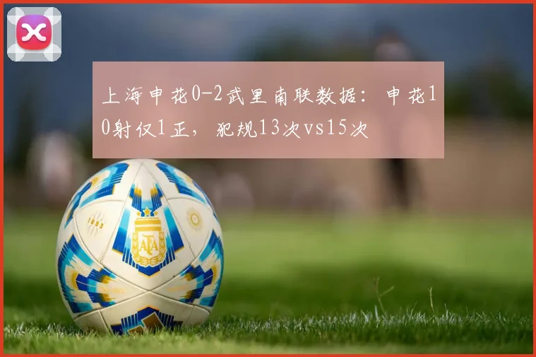 上海申花0-2武里南联数据：申花10射仅1正，犯规13次vs15次
