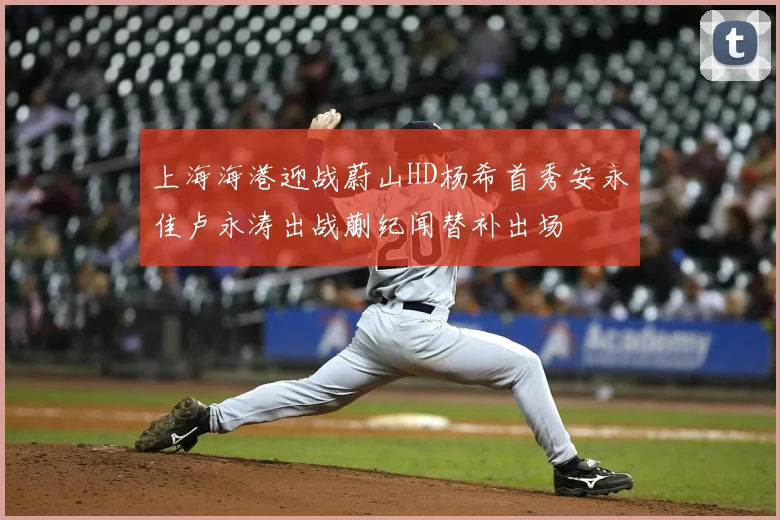 上海海港迎战蔚山HD杨希首秀安永佳卢永涛出战蒯纪闻替补出场