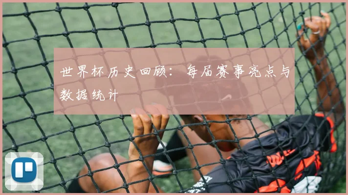 世界杯历史回顾：每届赛事亮点与数据统计