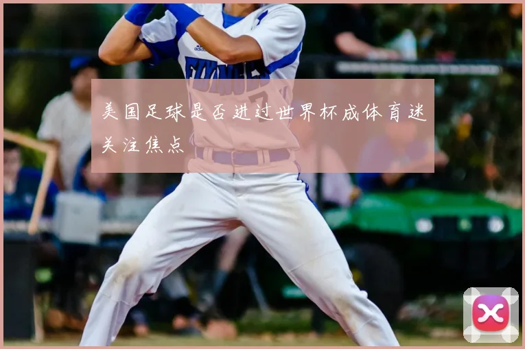 美国足球是否进过世界杯成体育迷关注焦点