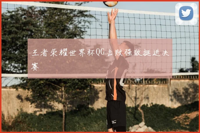 王者荣耀世界杯QG击败强敌挺进决赛
