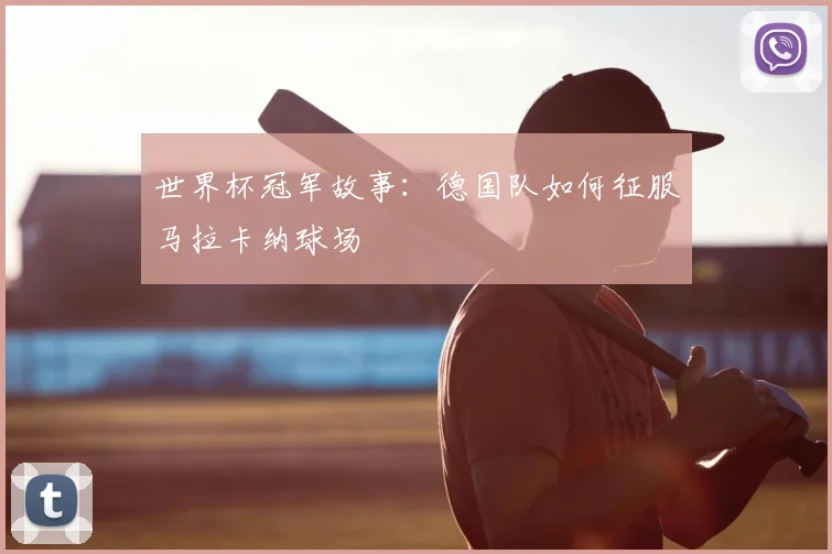 世界杯冠军故事:德国队如何征服马拉卡纳球场