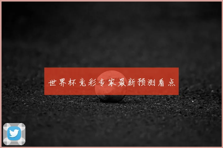 世界杯竞彩专家最新预测看点