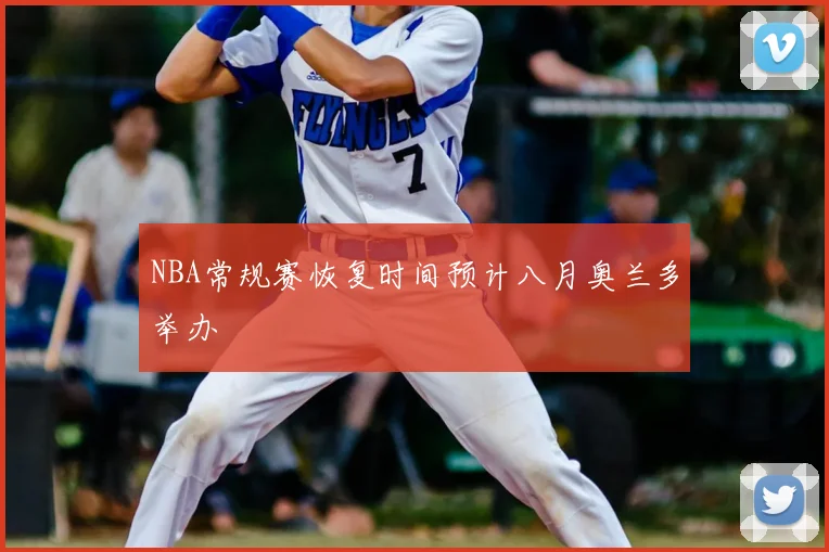 NBA常规赛恢复时间预计八月奥兰多举办